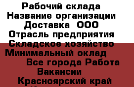 Рабочий склада › Название организации ­ Доставка, ООО › Отрасль предприятия ­ Складское хозяйство › Минимальный оклад ­ 15 000 - Все города Работа » Вакансии   . Красноярский край,Красноярск г.